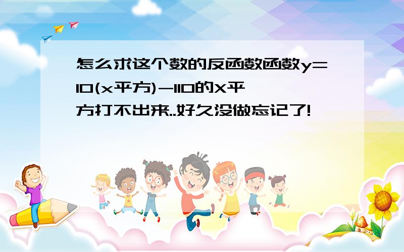 怎么求这个数的反函数函数y=10(x平方)-110的X平方打不出来..好久没做忘记了!