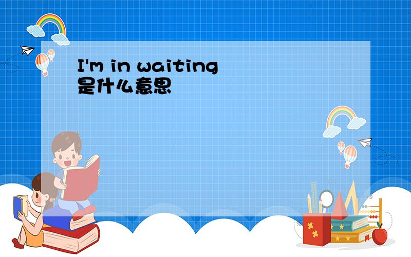 I'm in waiting是什么意思