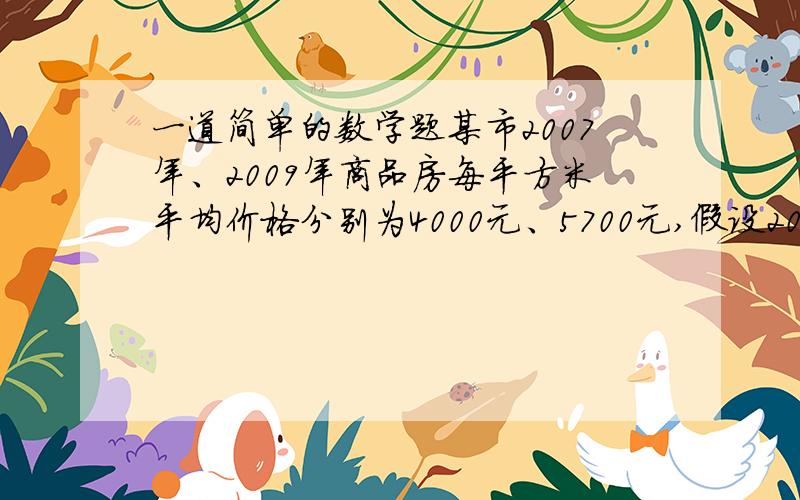 一道简单的数学题某市2007年、2009年商品房每平方米平均价格分别为4000元、5700元,假设2007年后的两年内,商品房每平方米平均价格的年增长率都为 ．试列出关于 的方程：