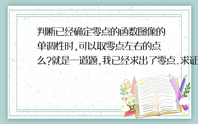 判断已经确定零点的函数图像的单调性时,可以取零点左右的点么?就是一道题,我已经求出了零点.求证减函数,不知道可不可以在零点左右各取一个值?