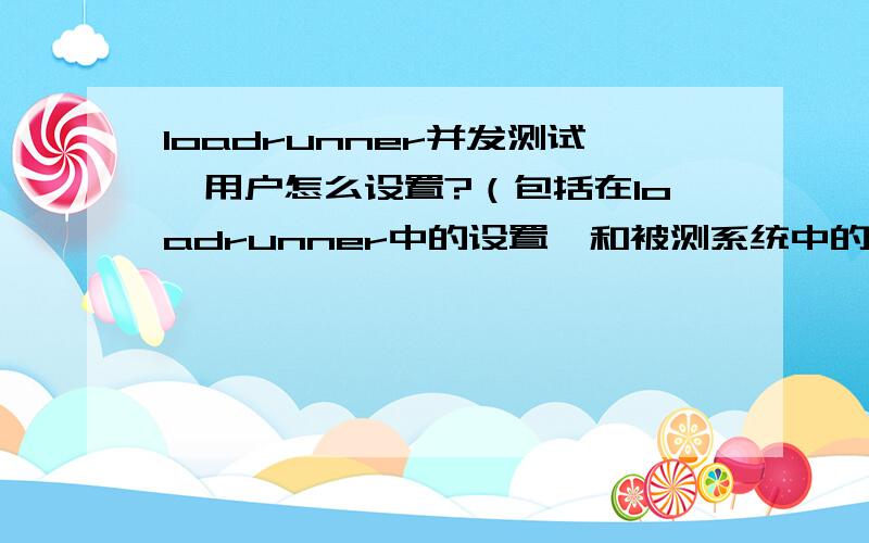 loadrunner并发测试,用户怎么设置?（包括在loadrunner中的设置,和被测系统中的设置）