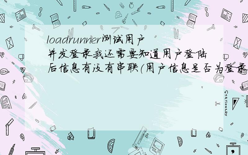 loadrunner测试用户并发登录我还需要知道用户登陆后信息有没有串联（用户信息是否为登录用户的,而不是显示成其他用户的）,这个loadrunner有返回值或其他什么的来知道么?