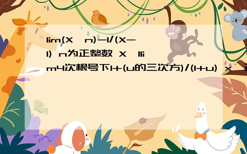 lim(X^n)-1/(X-1) n为正整数 X→1lim4次根号下1+(u的三次方)/(1+u) x→正无穷lim-x x→正无穷