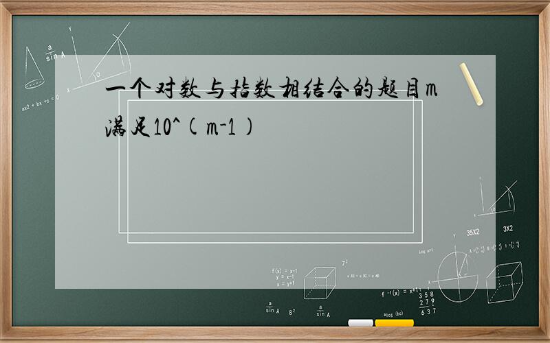 一个对数与指数相结合的题目m满足10^(m-1)