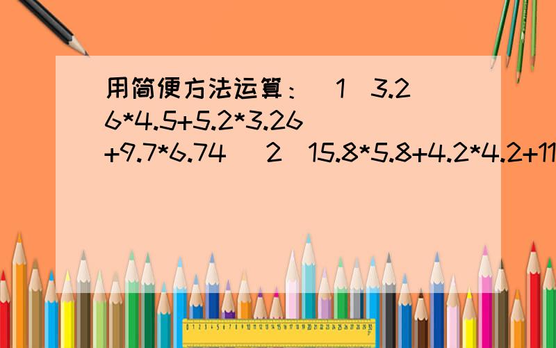 用简便方法运算：（1）3.26*4.5+5.2*3.26+9.7*6.74 （2）15.8*5.8+4.2*4.2+11.6*4.2探究乐园···