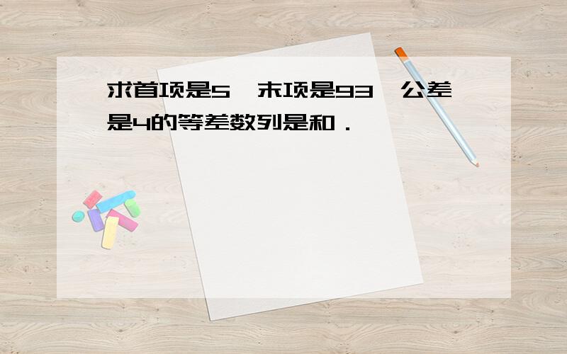 求首项是5,末项是93,公差是4的等差数列是和．