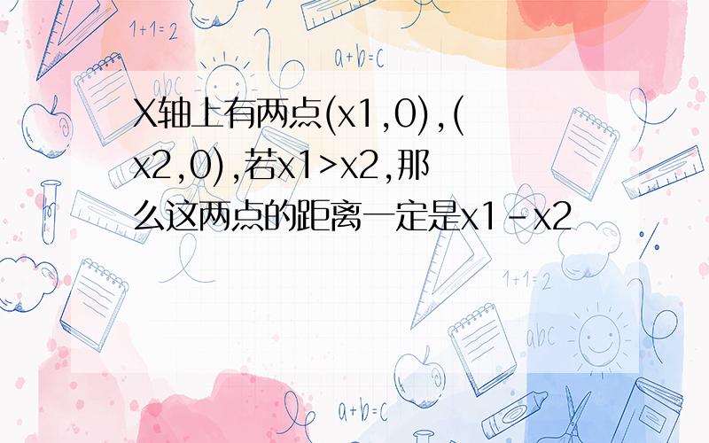 X轴上有两点(x1,0),(x2,0),若x1>x2,那么这两点的距离一定是x1-x2