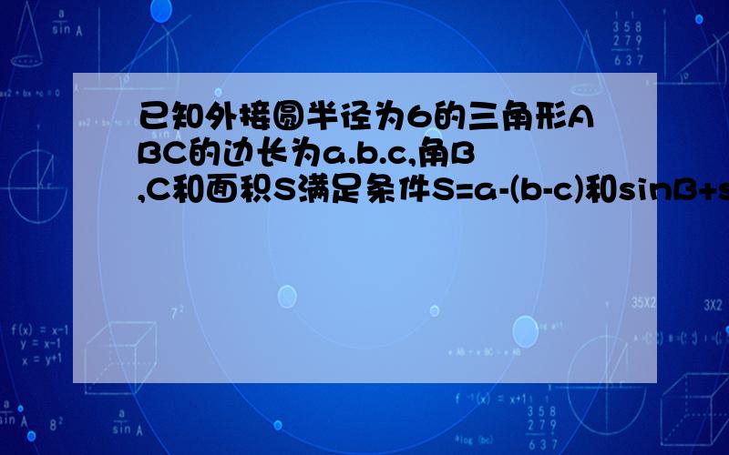 已知外接圆半径为6的三角形ABC的边长为a.b.c,角B,C和面积S满足条件S=a-(b-c)和sinB+sinC=4/3 求sinA拜托