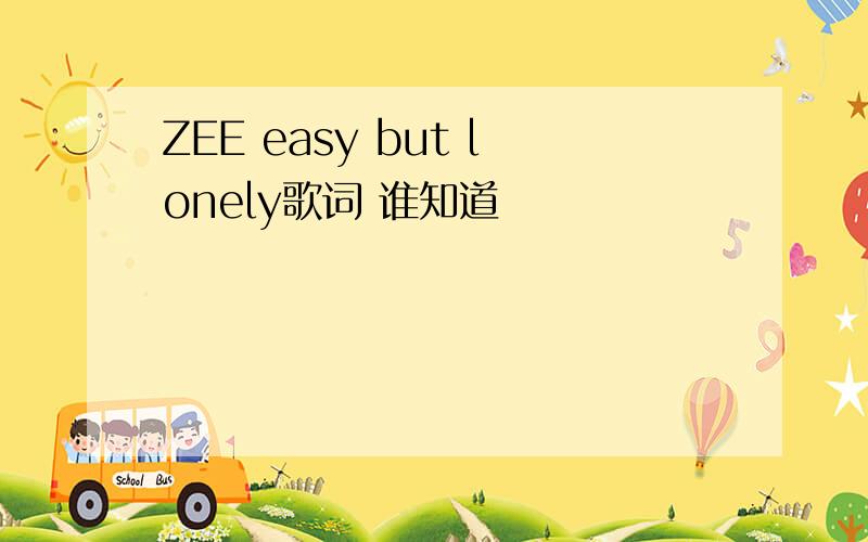 ZEE easy but lonely歌词 谁知道