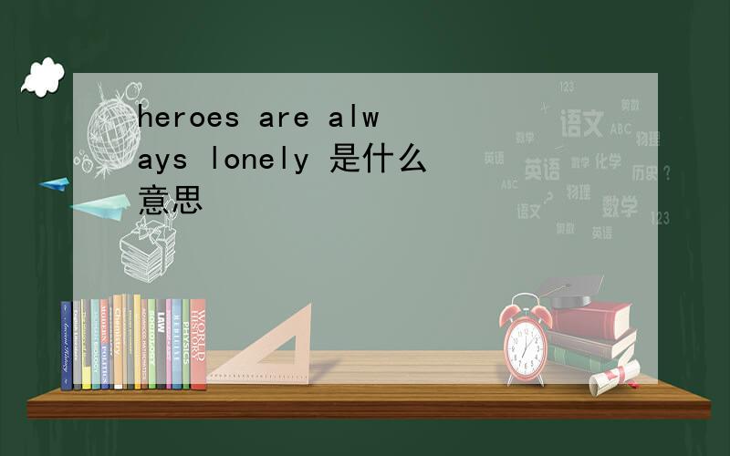 heroes are always lonely 是什么意思