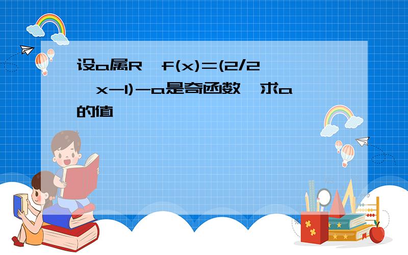 设a属R,f(x)=(2/2^x-1)-a是奇函数,求a的值