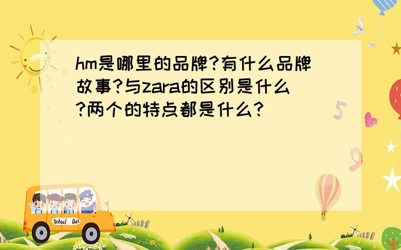 hm是哪里的品牌?有什么品牌故事?与zara的区别是什么?两个的特点都是什么?