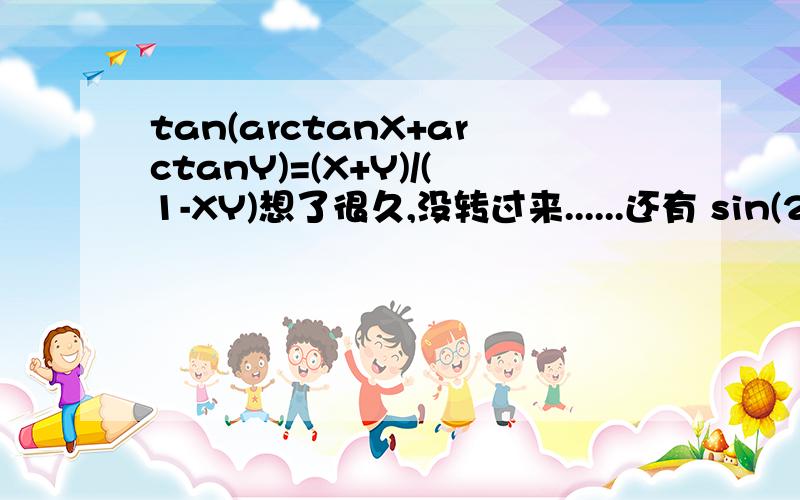 tan(arctanX+arctanY)=(X+Y)/(1-XY)想了很久,没转过来......还有 sin(2arctanX)=2X/(1+X^2)