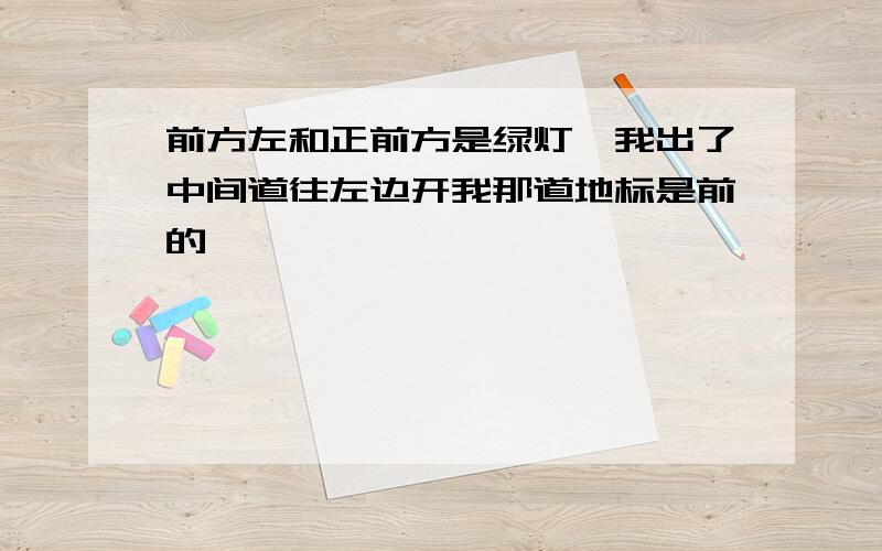 前方左和正前方是绿灯,我出了中间道往左边开我那道地标是前的