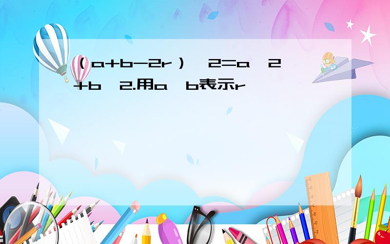 （a+b-2r）^2=a^2+b^2.用a、b表示r