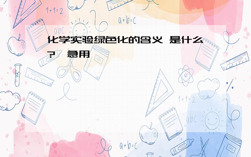 化学实验绿色化的含义 是什么?【急用】