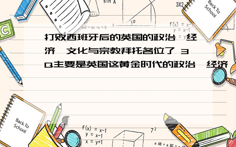 打败西班牙后的英国的政治、经济、文化与宗教拜托各位了 3Q主要是英国这黄金时代的政治、经济、文化与宗教的特点