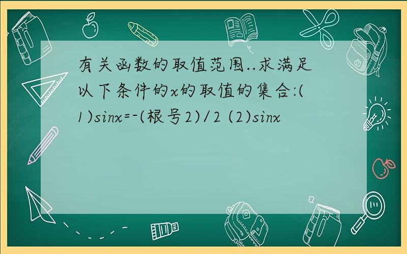 有关函数的取值范围..求满足以下条件的x的取值的集合:(1)sinx=-(根号2)/2 (2)sinx