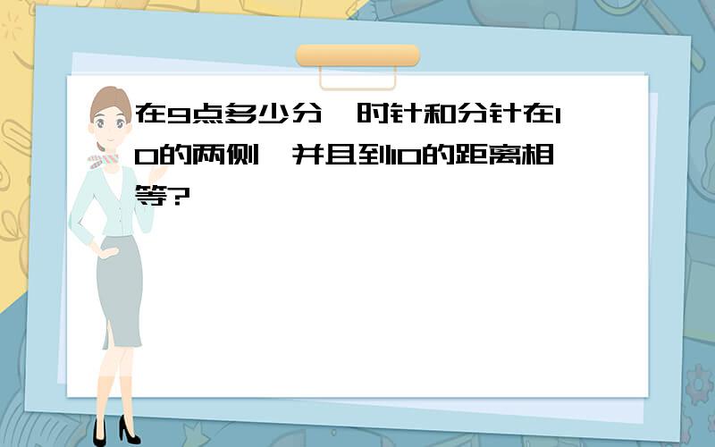 在9点多少分,时针和分针在10的两侧,并且到10的距离相等?