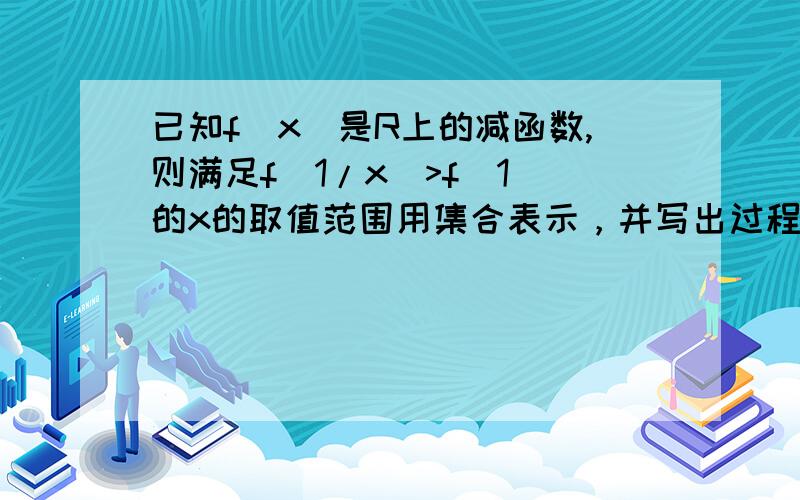 已知f(x)是R上的减函数,则满足f(1/x)>f(1)的x的取值范围用集合表示，并写出过程