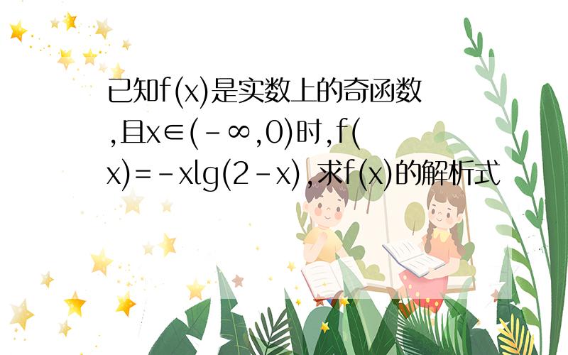 已知f(x)是实数上的奇函数,且x∈(-∞,0)时,f(x)=-xlg(2-x),求f(x)的解析式