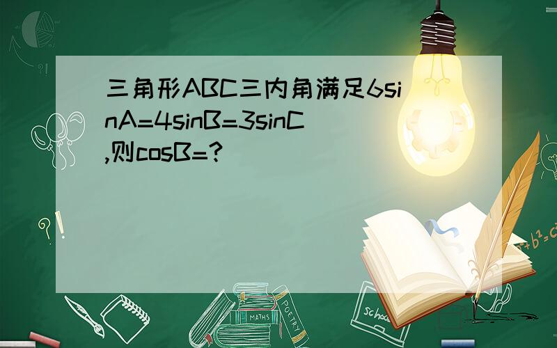 三角形ABC三内角满足6sinA=4sinB=3sinC,则cosB=?