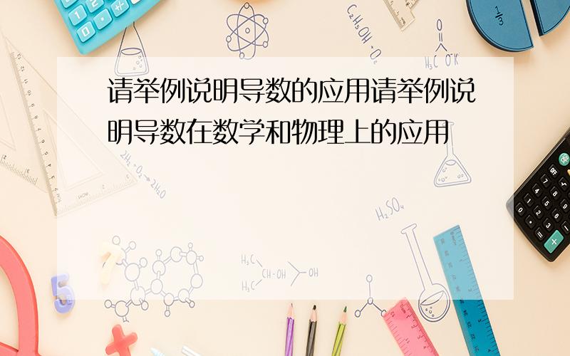 请举例说明导数的应用请举例说明导数在数学和物理上的应用