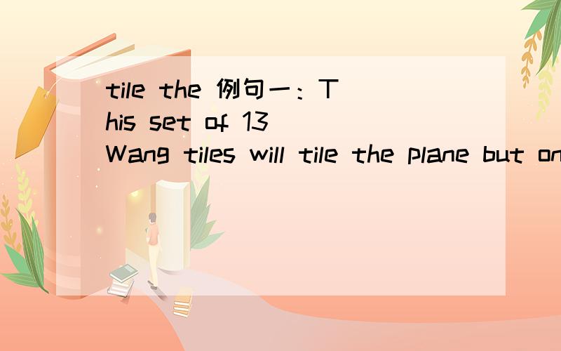 tile the 例句一：This set of 13 Wang tiles will tile the plane but only aperiodically.例句二：The 14 Different Types of Convex Pentagons that Tile the Plane