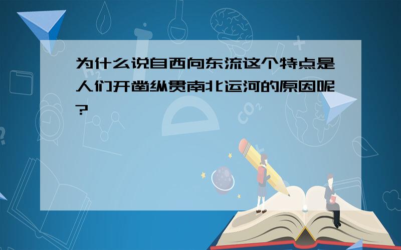 为什么说自西向东流这个特点是人们开凿纵贯南北运河的原因呢?