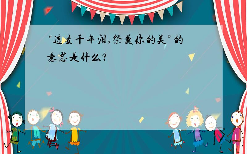 “透支千年泪,祭奠你的美”的意思是什么?