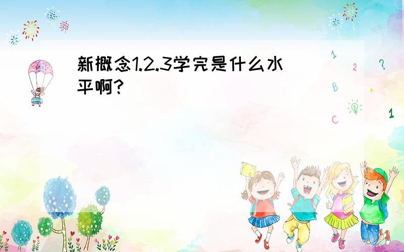 新概念1.2.3学完是什么水平啊?