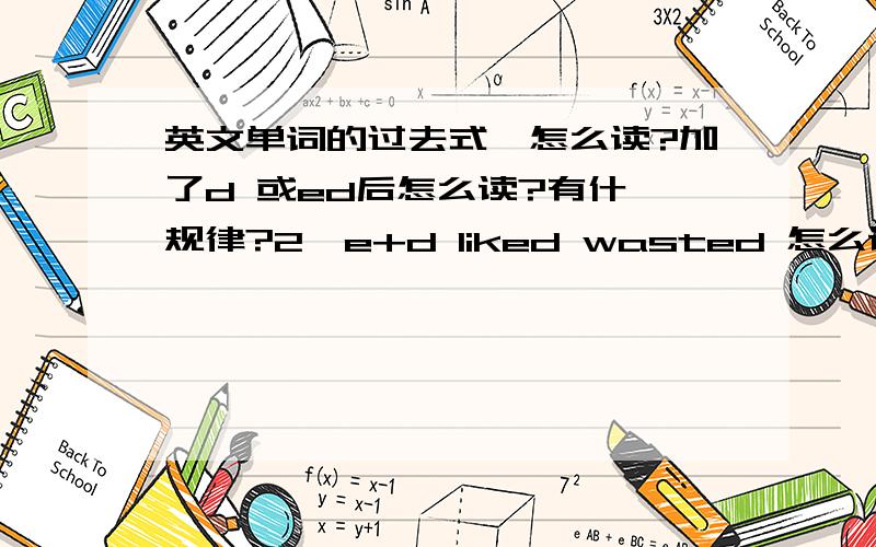 英文单词的过去式,怎么读?加了d 或ed后怎么读?有什麽规律?2、e+d liked wasted 怎么读?