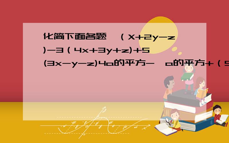 化简下面各题,（X+2y-z)-3（4x+3y+z)+5(3x-y-z)4a的平方-【a的平方+（5a的平方-2a)-(3a的平方-2a）】+15ab-{2a的平方b-【4ab的平方-a的平方b】}