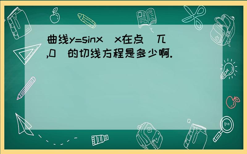 曲线y=sinx\x在点(兀,0)的切线方程是多少啊.