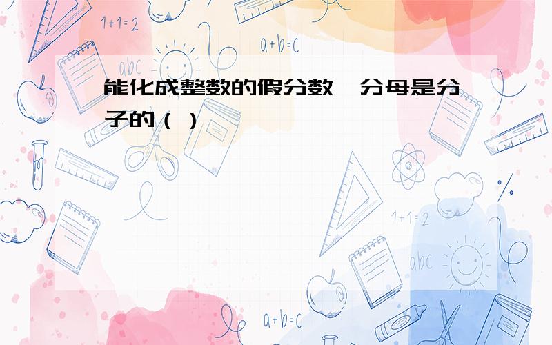 能化成整数的假分数,分母是分子的（）