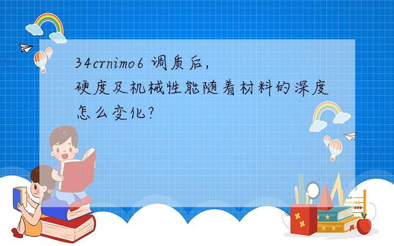 34crnimo6 调质后,硬度及机械性能随着材料的深度怎么变化?