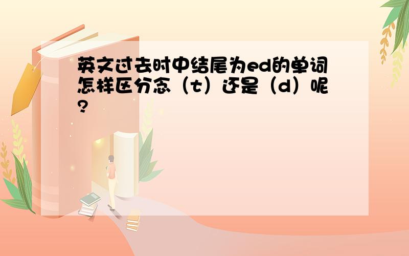 英文过去时中结尾为ed的单词怎样区分念（t）还是（d）呢?