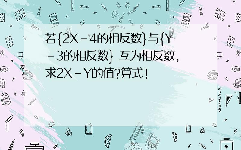 若{2X-4的相反数}与{Y-3的相反数} 互为相反数,求2X-Y的值?算式!