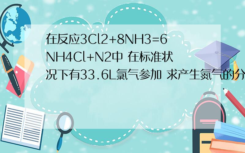 在反应3Cl2+8NH3=6NH4Cl+N2中 在标准状况下有33.6L氯气参加 求产生氮气的分子数