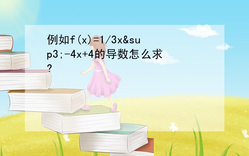 例如f(x)=1/3x³-4x+4的导数怎么求?