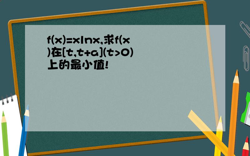 f(x)=xlnx,求f(x)在[t,t+a](t>0)上的最小值!