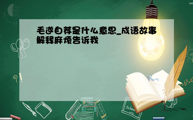 毛遂自荐是什么意思_成语故事解释麻烦告诉我