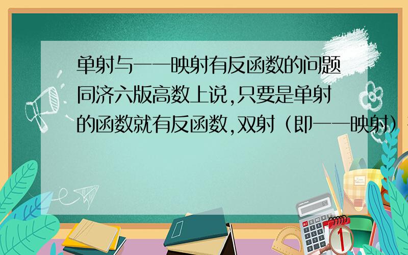 单射与一一映射有反函数的问题同济六版高数上说,只要是单射的函数就有反函数,双射（即一一映射）有反函数没有疑问,关键就是单射中除去一一映射这种类型的函数也有反函数怎么理解啊,