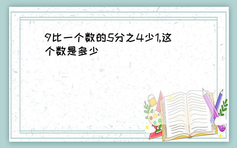 9比一个数的5分之4少1,这个数是多少