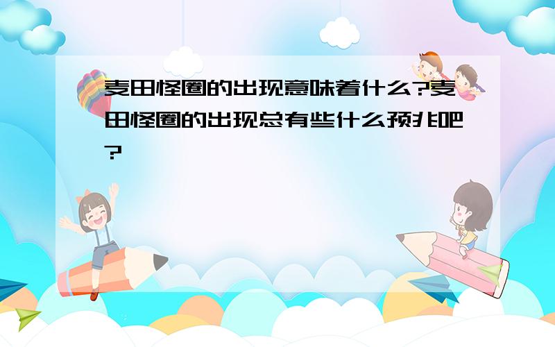 麦田怪圈的出现意味着什么?麦田怪圈的出现总有些什么预兆吧?