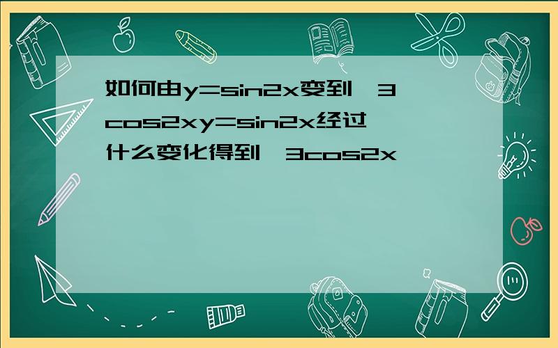 如何由y=sin2x变到√3cos2xy=sin2x经过什么变化得到√3cos2x