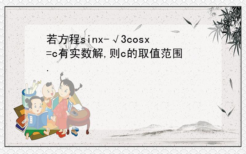 若方程sinx-√3cosx=c有实数解,则c的取值范围.