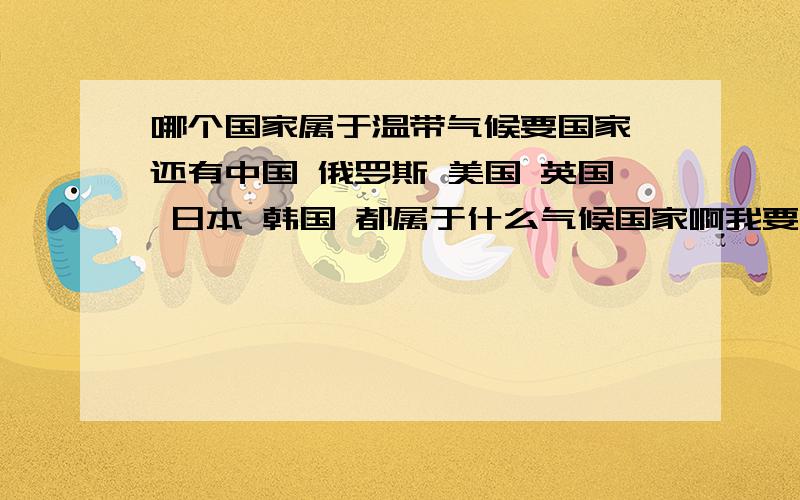 哪个国家属于温带气候要国家 还有中国 俄罗斯 美国 英国 日本 韩国 都属于什么气候国家啊我要知道的 是 国家 具体的国家