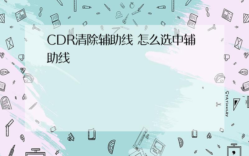 CDR清除辅助线 怎么选中辅助线