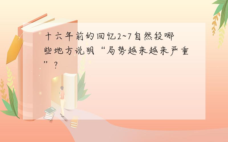 十六年前的回忆2~7自然段哪些地方说明“局势越来越来严重”?